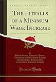  The Pitfalls of a Minimum Wage Increase (Classic Reprint) (English Edition)