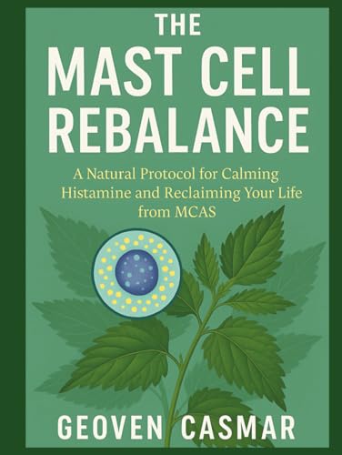 The Mast Cell Rebalance: A Natural Protocol for Calming Histamine and Reclaiming Your Life from MCAS