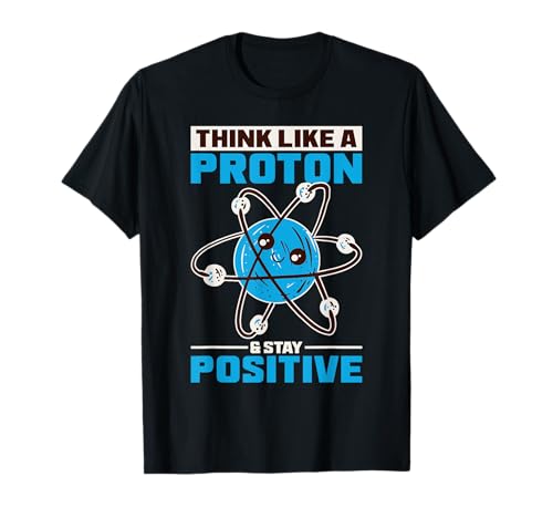 Think Like A Proton And Stay Positive Science Regalo Maglietta