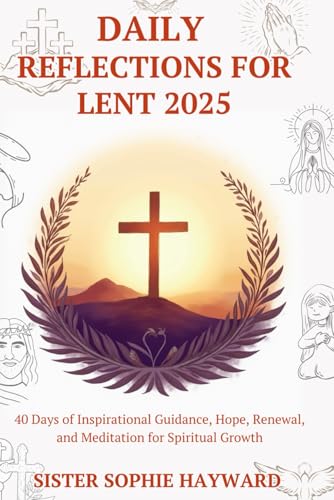 DAILY REFLECTIONS FOR LENT 2025: 40 Days of Inspirational Guidance, Hope, Renewal, and Meditation for Spiritual GrowthP