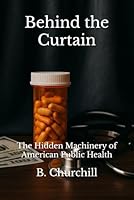 Behind the Curtain: The Hidden Machinery of American Public Health B0G2XZ65ZR Book Cover