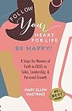 Follow Your Heart For Life ... Be Happy!: 8 Steps for Women of Faith to EXCEL in Sales, Leadership, and Personal Growth
