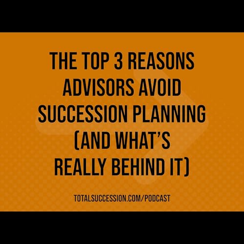 The Top 3 Reasons Advisors Avoid Succession Planning (and What&rsquo;s Really Behind It)