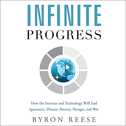 Infinite Progress: How the Internet and Technology Will End Ignorance, Disease, Poverty, Hunger, and War