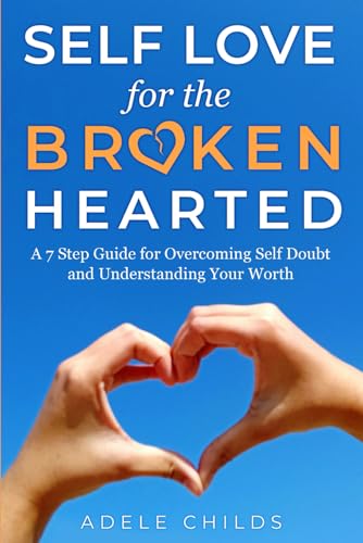Self Love for the Broken Hearted: A 7 Step Guide for Overcoming Self-Doubt and Understanding Your Worth