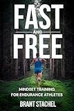 Fast & Free : Mindset Training for Endurance Athletes: A Step-by-step Proven System Used by Elite Athletes to Elevate Their Performan: Compete With Confidence and Perform When It Matters Most