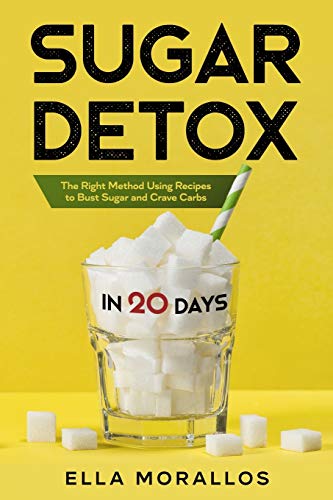 Sugar Detox In 20 Days: The Right Method Using Recipes To Bust Sugar And Crave Carbs