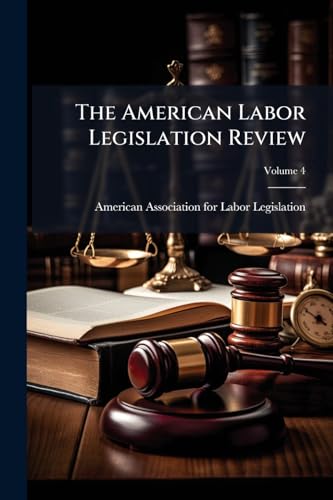 The American Labor Legislation Review; Volume 4