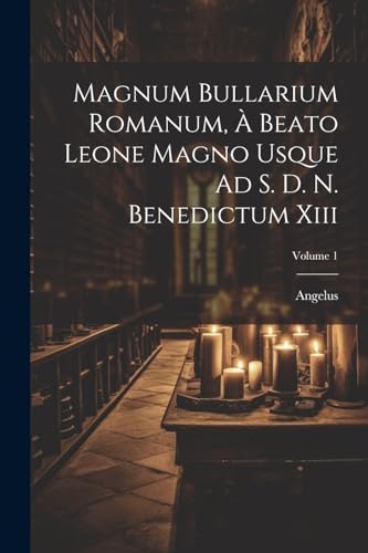 Magnum Bullarium Romanum, À Beato Leone Magno Usque Ad S. D. N. Benedictum Xiii; Volume 1 (Afrikaans Edition)