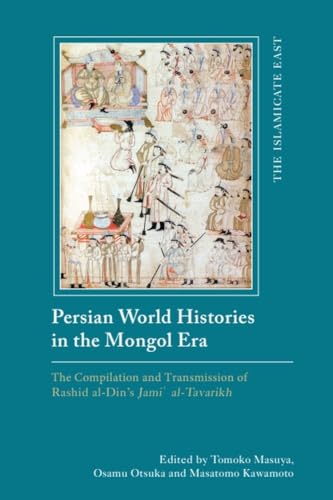 Persian World Histories in the Mongol Era: The Compilation and Transmission of Rashid al-Din’s Jami al-Tavarikh (The Islamicate East: New Approaches to Texts and History)
