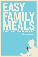 Easy Family Meals Even Your Toddler Will Eat 151500970X Book Cover