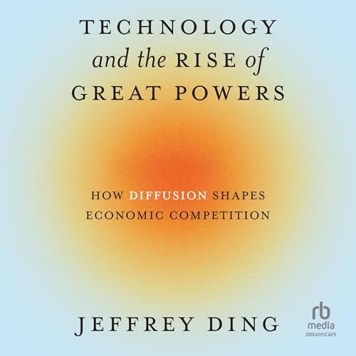 Technology and the Rise of Great Powers by Jeffrey Ding Technology and the Rise of Great Powers by Jeffrey Ding