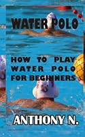 Water Polo: How to play water polo for beginners B0BQ9CP7BK Book Cover