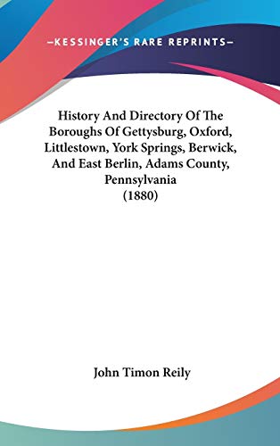 History And Directory Of The Boroughs Of Gettysburg, Oxford, Littlestown, York Springs, Berwick, And East Berlin, Adams County, Pennsylvania (1880)