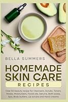 Homemade Skin Care Recipes: Over 50 beauty recipe for Cleansers, Scrubs, Toners, Masks, Moisturizers, Facial oils, Serums, Bath soaks, Spa, Body butters, Lip scrubs and Hand creams B0D3D6YVCB Book Cover