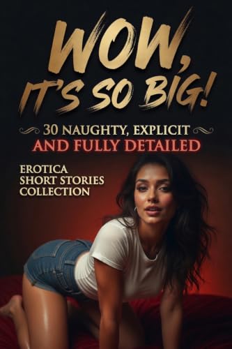 WOW, IT’S SO BIG! 30 NAUGHTY, EXPLICIT AND FULLY DETAILED EROTICA SHORT STORIES COLLECTION (English Edition)
