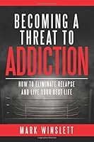Becoming A Threat To Addiction: How To Eliminate Relapse And Live Your Best Life 107998979X Book Cover