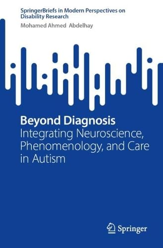 Beyond Diagnosis: Integrating Neuroscience, Phenomenology, and Care in Autism (SpringerBriefs in Modern Perspectives on Disability Research)