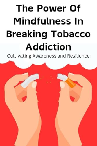 The Power of Mindfulness in Breaking Tobacco Addiction: Cultivating Awareness and Resilience