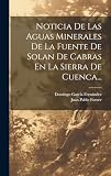 Noticia De Las Aguas Minerales De La Fuente De Solan De Cabras En La Sierra De Cuenca...