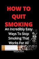 How to Quit Smoking: An Incredibly Easy Ways To Stop Smoking That Works For All B08DPQZZ82 Book Cover