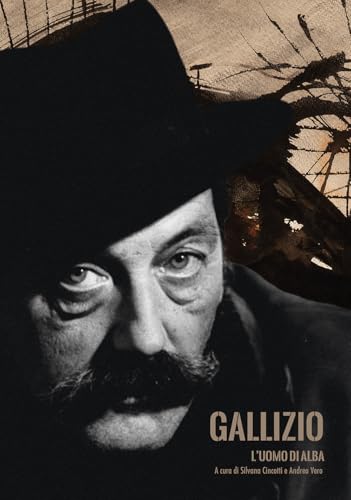 Gallizio. L'Uomo Di Alba. Catalogo Della Mostra (Alba, 5 Ottobre-1 Dicembre 2024). Ediz. Illustrata
