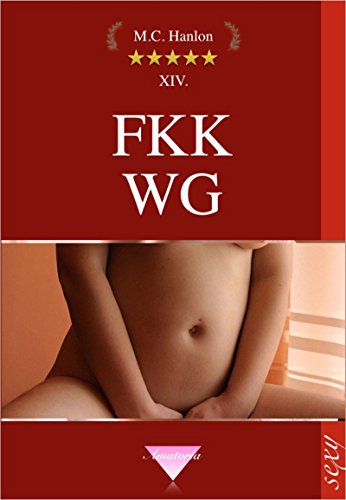 FKK WG: Erotische Geschichten Frivole Zeiten Sinnliche Geschichten für Erwachsene Geile Weiber freizügig schamlos und sexbesessen Nudisten nackt Sex in der Öffentlichkeit (Hanlons Amatoria)