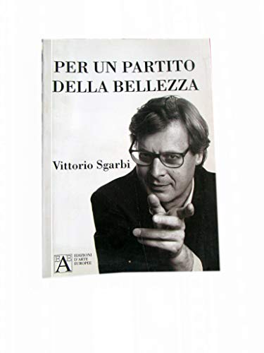 PER UN PARTITO DELLA BELLEZZA DI VITTORIO SGARBI - EDIZIONI D'ARTE EUROPEA 2004