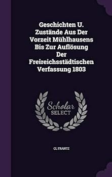 Hardcover Geschichten U. Zustände Aus Der Vorzeit Mühlhausens Bis Zur Auflösung Der Freireichsstädtischen Verfassung 1803 Book