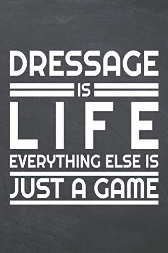 Dressage is life everything else is just a game: Dressage Notebook or Journal - Size 6 x 9 - 110 Dot Grid Pages - Office Equipment, Supplies - Funny Dressage Gift Idea for Christmas or Birthday