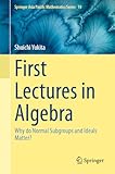 First Lectures in Algebra: Why do Normal Subgroups and Ideals Matter? (Springer Asia Pacific Mathematics Series, 10)
