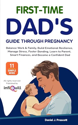 First-Time Dad's Guide Through Pregnancy: Balance Work & Family, Build Emotional Resilience, Manage Stress, Foster Bonding, Learn to Parent, Smart Finances, and Become a Confident Dad