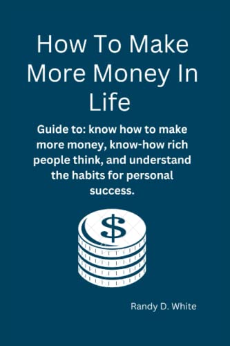 How To Make More Money In Life: Guide to: know how to make more money, know how rich people think, and understand the habits for personal success