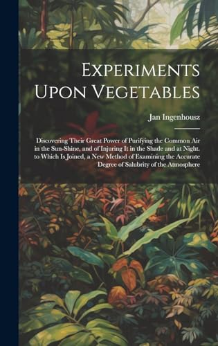 Experiments Upon Vegetables: Discovering Their Great Power of Purifying the Common Air in the Sun-Shine, and of Injuring It in the Shade and at Night. ... Degree of Salubrity of the Atmosphere