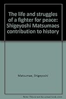 The Life and Struggles of a Fighter for Peace: Shigeyoshi Matsumae's Contribution to History 4486009908 Book Cover