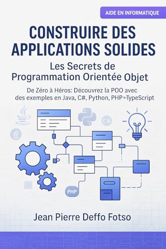 Construire des Applications Solides : Les Secrets de la Programmation Orientée Objet: De Zéro à Héros : Découvrez la POO avec des exemples en Java, C#, ... (C# et .NET Universe De Junior à Senior)