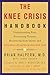 The Knee Crisis Handbook: Understanding Pain, Preventing Trauma, Recovering from Injury, and Building Healthy Knees for Life