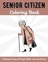 Senior Citizen Coloring Book: A Relaxing Funny Old People Gift for Men and Women with Large Print Aging Quotes and Fun Images to Color B0D9SMRNS2 Book Cover