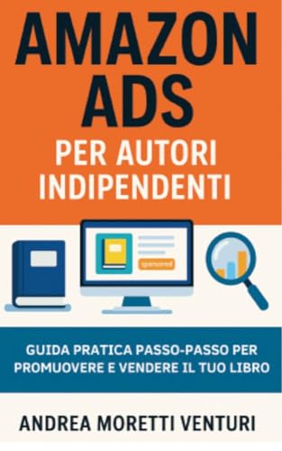  AMAZON ADS PER AUTORI INDIPENDENTI: Come pubblicare e promuovere libri con le Amazon Ads. Guida pratica per selfpublisher, con strategie, keyword, campagne ... (TUTTO PER I SELFPUBLISHER Vol. 2)