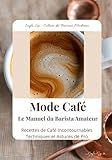  Mode Café - Le Manuel du Barista Amateur: Recettes de Café Incontournables Techniques et Astuces de Pro