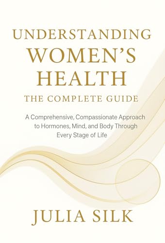 Understanding Women’s Health: The Complete Guide: Everything Every Woman Should Know About Hormones, Health, and Lifelong Wellbeing