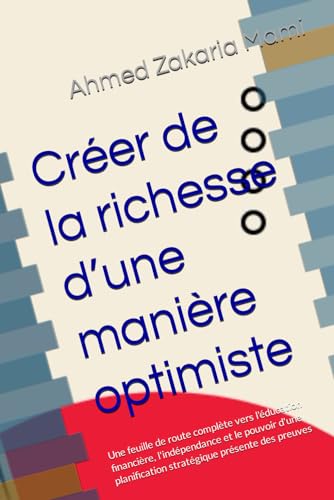 Créer de la richesse d’une manière optimiste: Une feuille de route complète vers l'éducation financière, l'indépendance et le pouvoir d'une ... présente des preuves (French Edition)