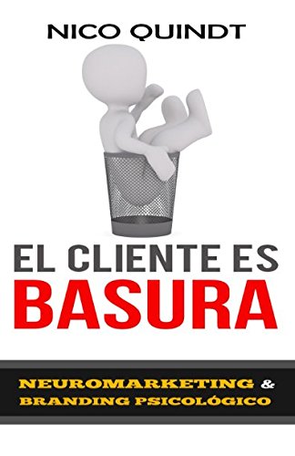EL CLIENTE ES BASURA - Neuromarketing y Branding Psicológico.: PARA EMPRENDER TU NEGOCIO