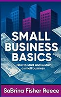 Small Business Basics: How to Start and Sustain a Small Business 1736559281 Book Cover