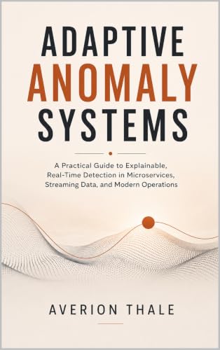 ADAPTIVE ANOMALY SYSTEMS: A Practical Guide to Explainable, Real-Time Detection in Microservices, Streaming Data, and Modern Operations