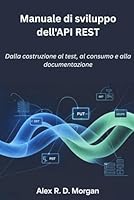 Manuale di sviluppo dell'API REST: Dalla costruzione al test, al consumo e alla documentazione B0G4RVWXQQ Book Cover