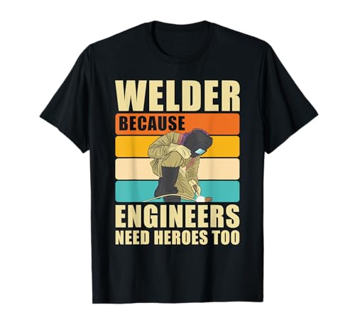 Welder Because Engineers Need Heroes Too Welding T-Shirt