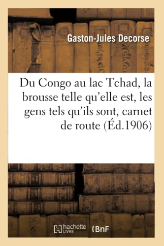 Du Congo Au Lac Tchad: La Brousse Telle Qu'elle Est, Les Gens Tels Qu'ils Sont: Carnet de Route (Histoire) (French Edition)