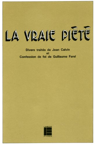 Télécharger La vraie piété: Divers traités de Jean Calvin et Confession de foi de Guillaume Farel Livre eBook France