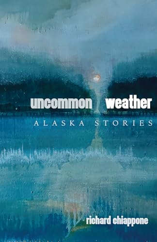 Uncommon Weather: Alaska Stories (The Alaska Literary Series)